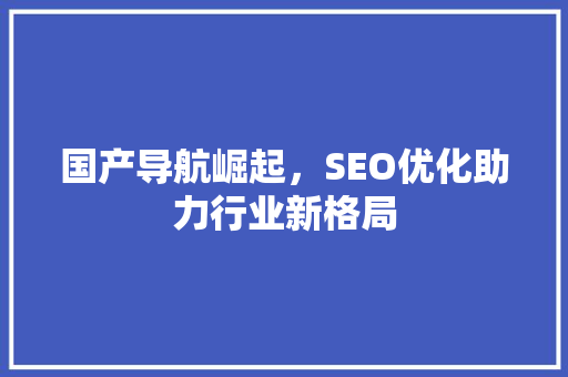 国产导航崛起，SEO优化助力行业新格局