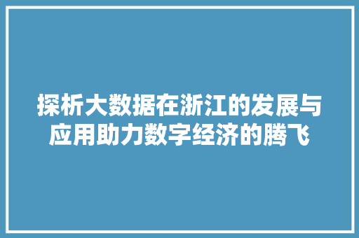 探析大数据在浙江的发展与应用助力数字经济的腾飞