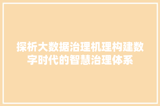 探析大数据治理机理构建数字时代的智慧治理体系