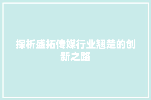 探析盛拓传媒行业翘楚的创新之路