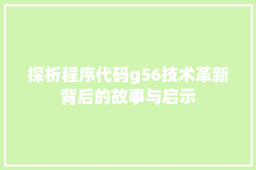 探析程序代码g56技术革新背后的故事与启示