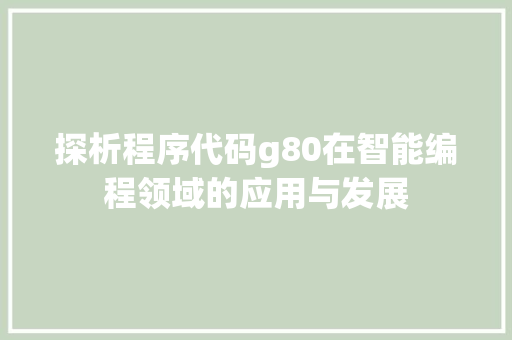 探析程序代码g80在智能编程领域的应用与发展