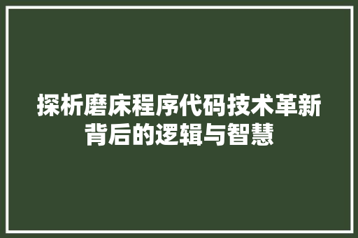 探析磨床程序代码技术革新背后的逻辑与智慧