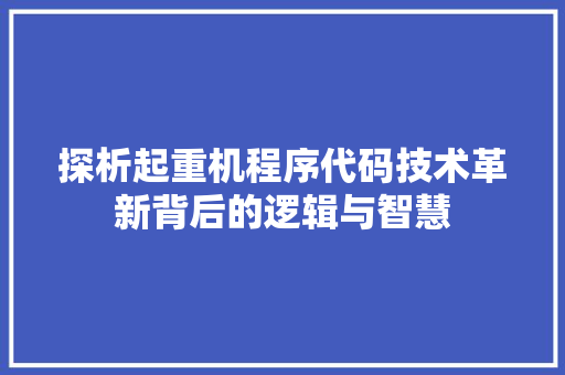 探析起重机程序代码技术革新背后的逻辑与智慧