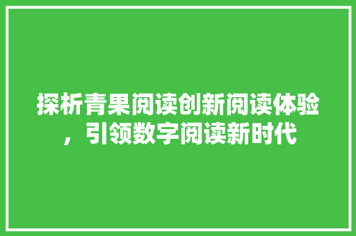 探析青果阅读创新阅读体验，引领数字阅读新时代