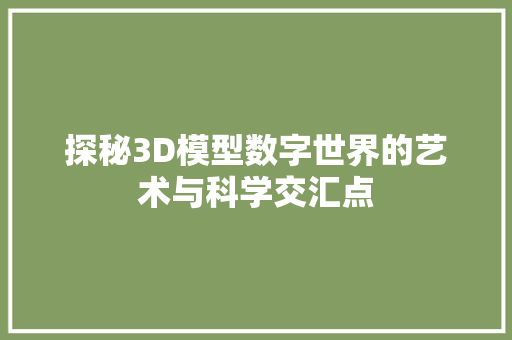 探秘3D模型数字世界的艺术与科学交汇点