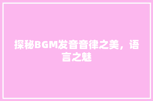 探秘BGM发音音律之美，语言之魅