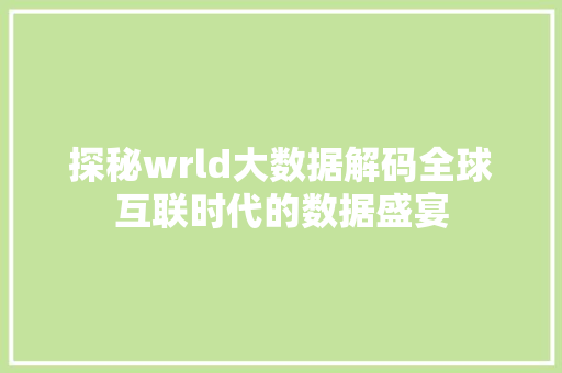 探秘wrld大数据解码全球互联时代的数据盛宴