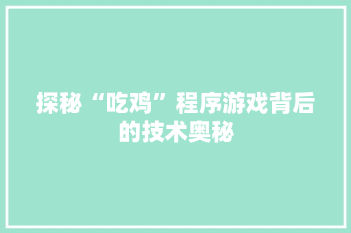 探秘“吃鸡”程序游戏背后的技术奥秘