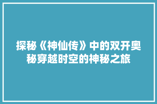 探秘《神仙传》中的双开奥秘穿越时空的神秘之旅