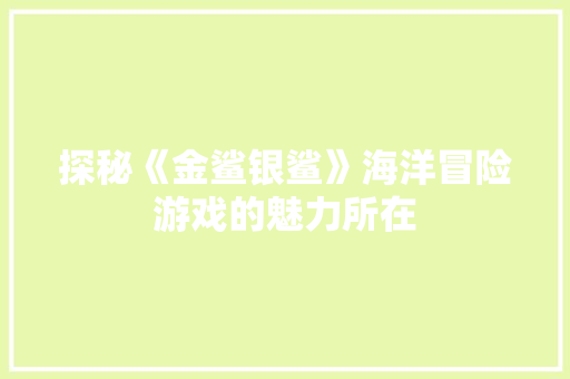 探秘《金鲨银鲨》海洋冒险游戏的魅力所在