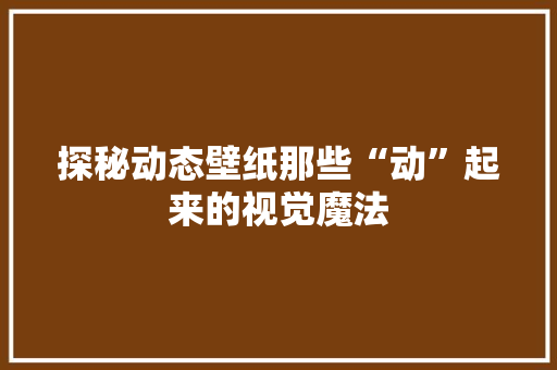探秘动态壁纸那些“动”起来的视觉魔法