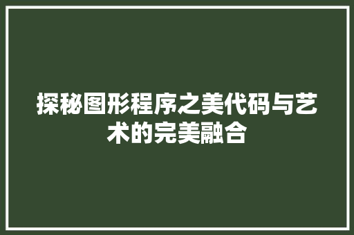 探秘图形程序之美代码与艺术的完美融合