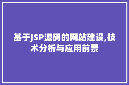 基于JSP源码的网站建设,技术分析与应用前景