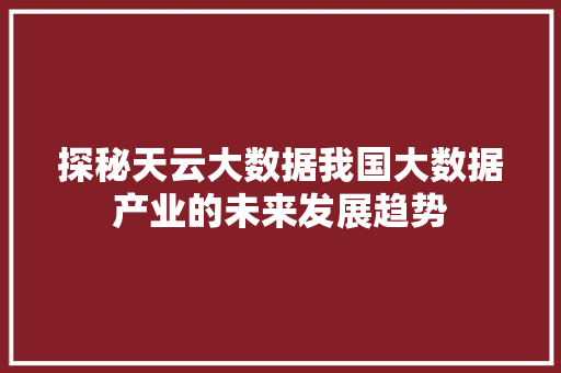 探秘天云大数据我国大数据产业的未来发展趋势