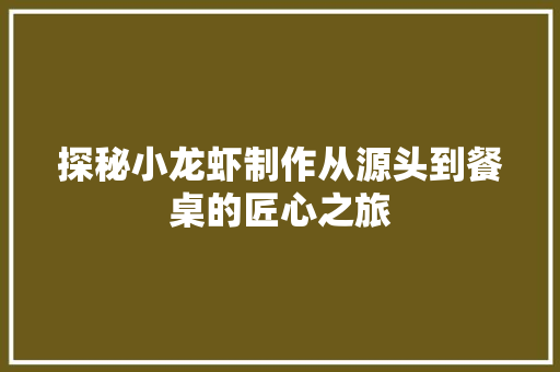 探秘小龙虾制作从源头到餐桌的匠心之旅