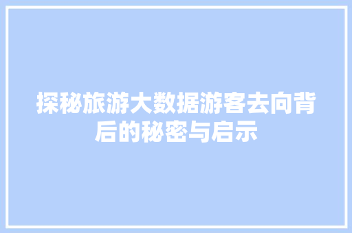 探秘旅游大数据游客去向背后的秘密与启示