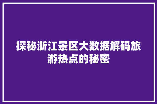 探秘浙江景区大数据解码旅游热点的秘密