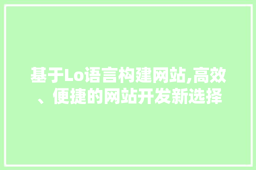 基于Lo语言构建网站,高效、便捷的网站开发新选择
