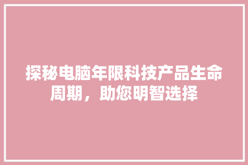 探秘电脑年限科技产品生命周期，助您明智选择