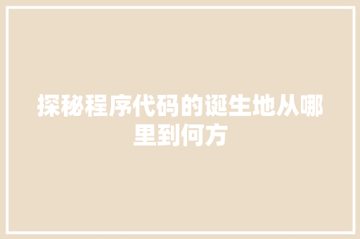 探秘程序代码的诞生地从哪里到何方
