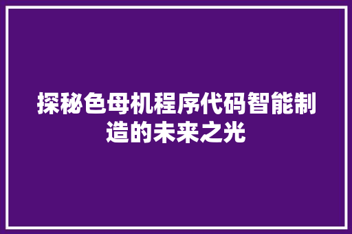 探秘色母机程序代码智能制造的未来之光