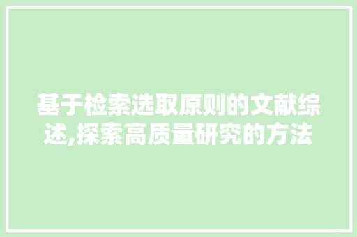基于检索选取原则的文献综述,探索高质量研究的方法论