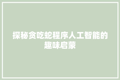探秘贪吃蛇程序人工智能的趣味启蒙