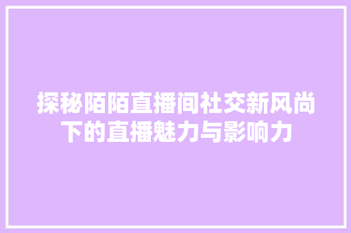 探秘陌陌直播间社交新风尚下的直播魅力与影响力