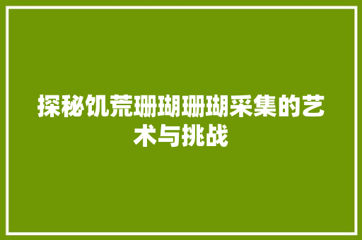 探秘饥荒珊瑚珊瑚采集的艺术与挑战