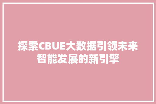 探索CBUE大数据引领未来智能发展的新引擎