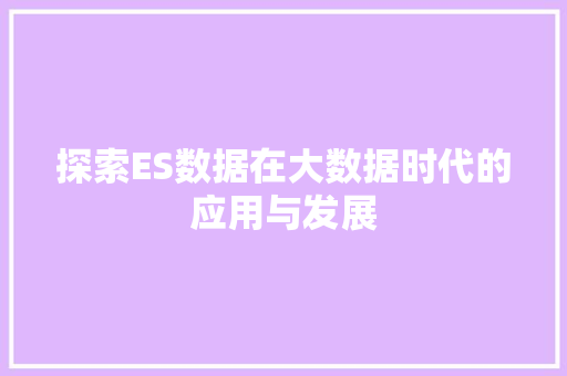 探索ES数据在大数据时代的应用与发展