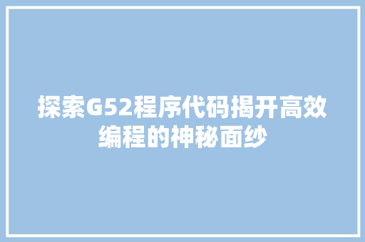 探索G52程序代码揭开高效编程的神秘面纱