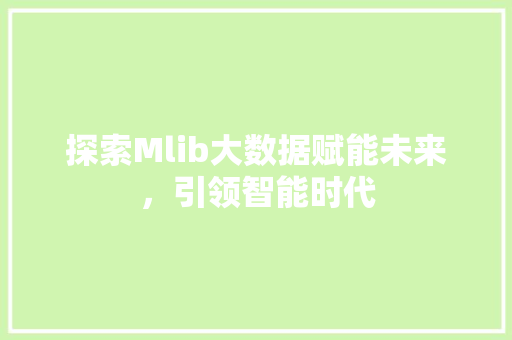 探索Mlib大数据赋能未来，引领智能时代
