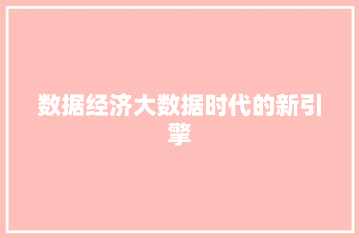 数据经济大数据时代的新引擎