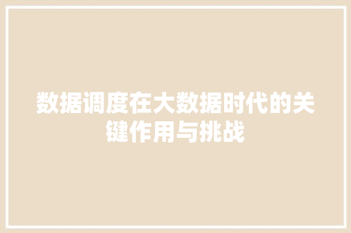 数据调度在大数据时代的关键作用与挑战
