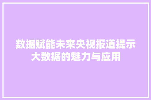 数据赋能未来央视报道提示大数据的魅力与应用
