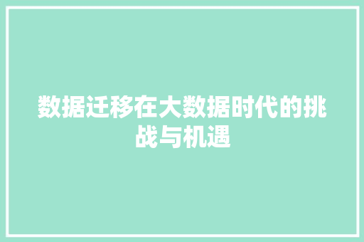 数据迁移在大数据时代的挑战与机遇