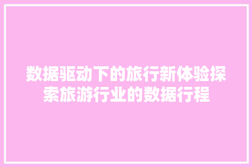 数据驱动下的旅行新体验探索旅游行业的数据行程