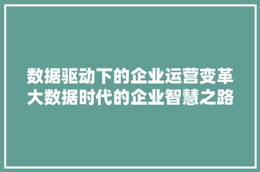 数据驱动下的企业运营变革大数据时代的企业智慧之路