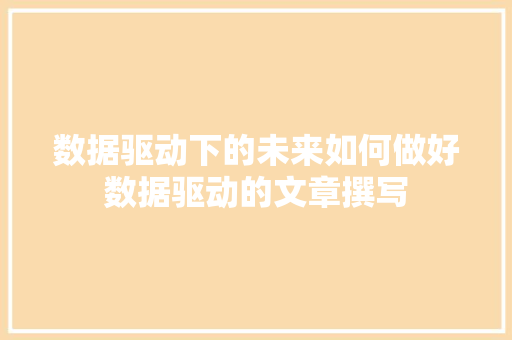 数据驱动下的未来如何做好数据驱动的文章撰写