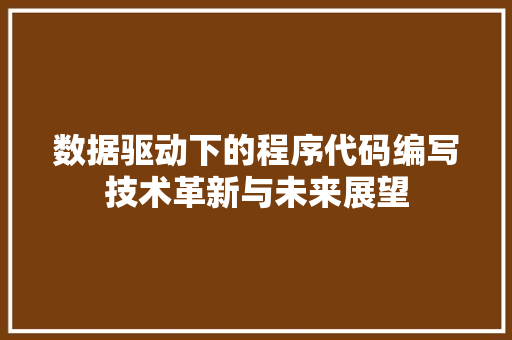 数据驱动下的程序代码编写技术革新与未来展望