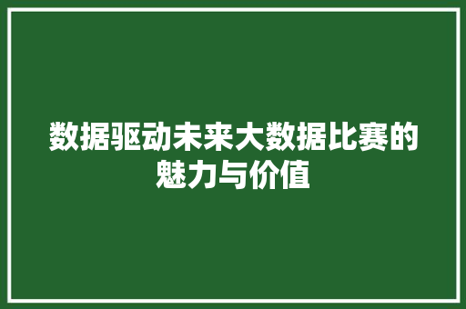 数据驱动未来大数据比赛的魅力与价值