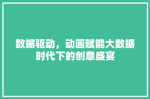 数据驱动，动画赋能大数据时代下的创意盛宴