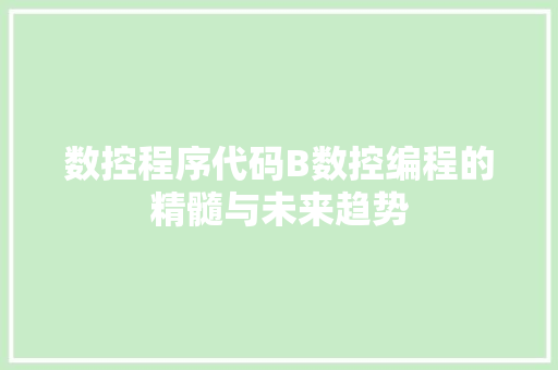 数控程序代码B数控编程的精髓与未来趋势