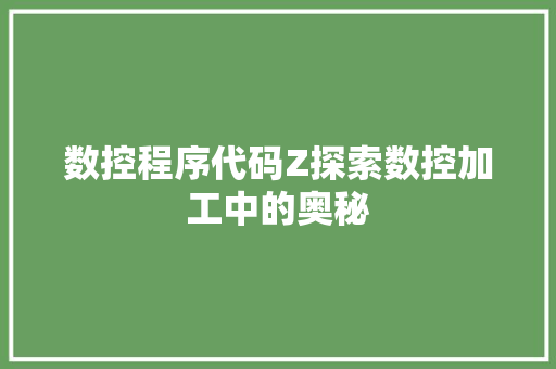 数控程序代码Z探索数控加工中的奥秘