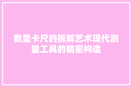 数显卡尺的拆解艺术现代测量工具的精密构造