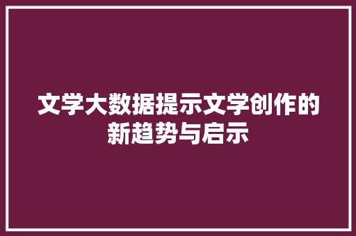 文学大数据提示文学创作的新趋势与启示
