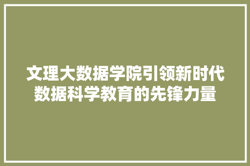 文理大数据学院引领新时代数据科学教育的先锋力量