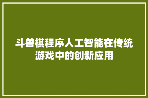 斗兽棋程序人工智能在传统游戏中的创新应用